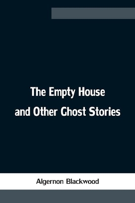 The Empty House and Other Ghost Stories by Algernon Blackwood