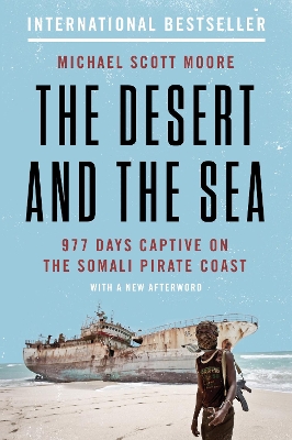 The Desert and the Sea: 977 Days Captive on the Somali Pirate Coast by Michael Scott Moore