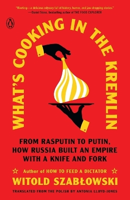 What's Cooking in the Kremlin: From Rasputin to Putin, How Russia Built an Empire with a Knife and Fork book