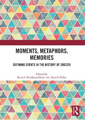 Moments, Metaphors, Memories: Defining Events in the History of Soccer by Kausik Bandyopadhyay