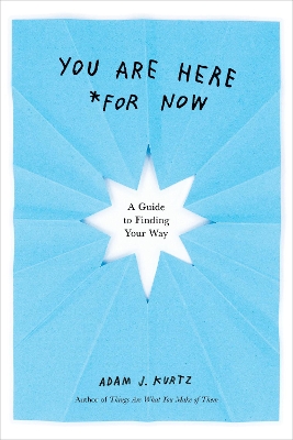You are Here (for Now): A Guide for Finding Your Way by Adam J. Kurtz