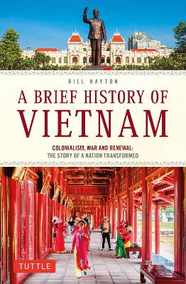 A Brief History of Vietnam: Colonialism, War and Renewal: The Story of a Nation Transformed book