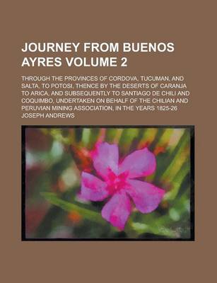 Journey from Buenos Ayres; Through the Provinces of Cordova, Tucuman, and Salta, to Potosi, Thence by the Deserts of Caranja to Arica, and Subsequently to Santiago de Chili and Coquimbo, Undertaken on Behalf of the Chilian and Volume 2 book