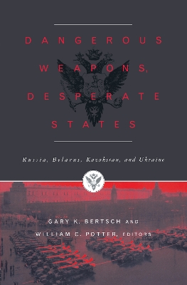 Dangerous Weapons, Desperate States: Russia, Belarus, Kazakstan and Ukraine by Gary K. Bertsch