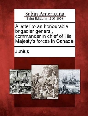 A Letter to an Honourable Brigadier General, Commander in Chief of His Majesty's Forces in Canada. book