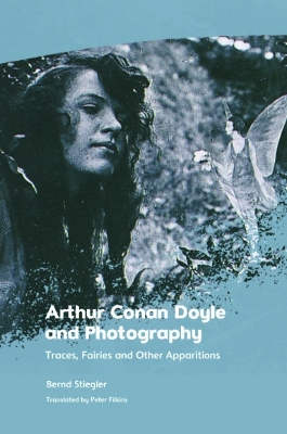 Arthur Conan Doyle and Photography: Traces, Fairies and Other Apparitions by Bernd Stiegler