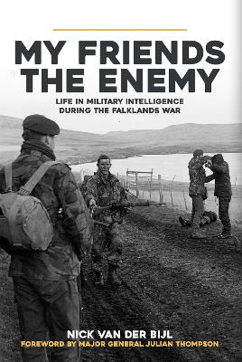 My Friends, The Enemy: Life in Military Intelligence During the Falklands War by Nick van der Bijl