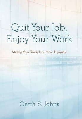 Quit Your Job, Enjoy Your Work: Making Your Workplace More Enjoyable book