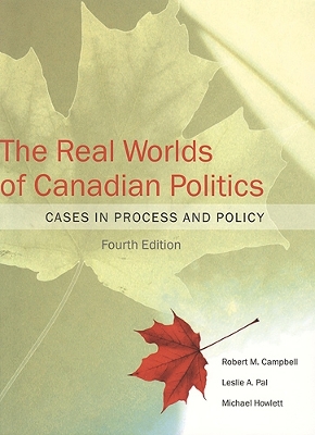 The Real Worlds of Canadian Politics: Cases in Process and Policy, fourth edition book