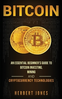 Bitcoin: An Essential Beginner's Guide to Bitcoin Investing, Mining and Cryptocurrency Technologies book