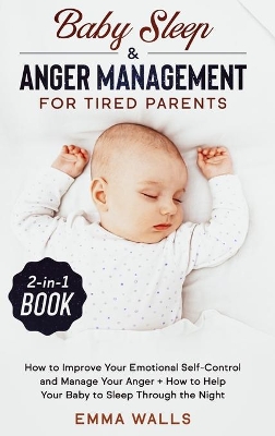 Baby Sleep and Anger Management for Tired Parents 2-in-1 Book: How to Improve Your Emotional Self-Control and Manage Your Anger + How to Help Your Baby to Sleep Through the Night by Emma Walls