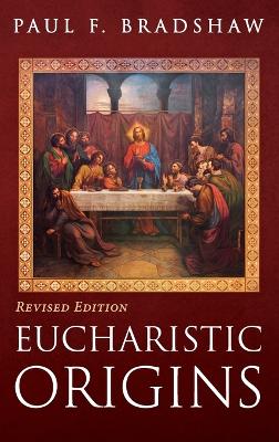 Eucharistic Origins, Revised Edition by Paul F Bradshaw