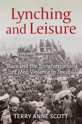 Lynching and Leisure: Race and the Transformation of Mob Violence in Texas book