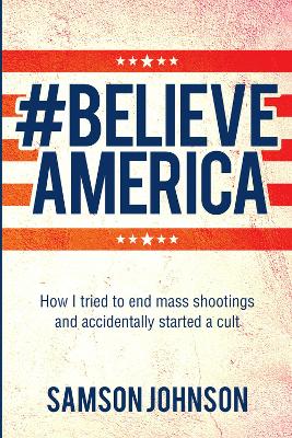 Believe America: How I tried to end mass shootings and accidentally started a cult book