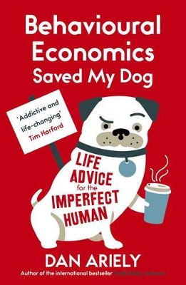 Behavioural Economics Saved My Dog: Life Advice For The Imperfect Human by Dan Ariely