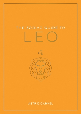 The Zodiac Guide to Leo: The Ultimate Guide to Understanding Your Star Sign, Unlocking Your Destiny and Decoding the Wisdom of the Stars by Astrid Carvel