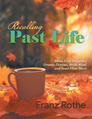 Recalling Past Life: Recalling Past Life: About Days Forgotten, Dreams Dreamt, Books Read, and Some Flute Music book