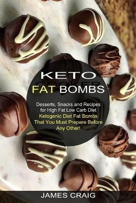 Keto Fat Bombs: Ketogenic Diet Fat Bombs That You Must Prepare Before Any Other! (Desserts, Snacks and Recipes for High Fat Low Carb Diet) book