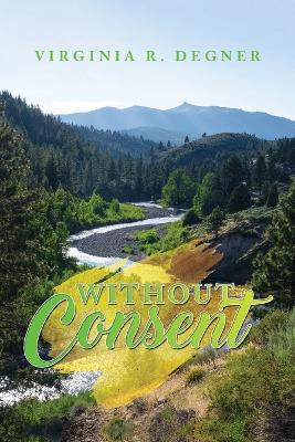 Without Consent by Virginia R Degner