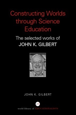 Constructing Worlds through Science Education by John K. Gilbert