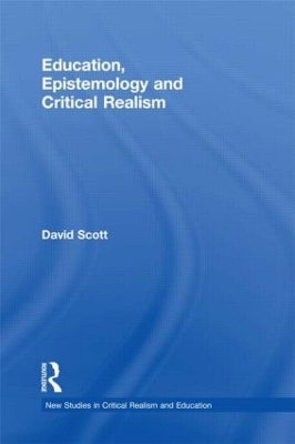Education, Epistemology and Critical Realism by David Scott