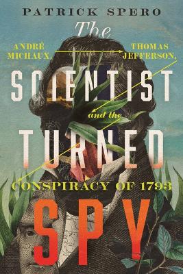 The Scientist Turned Spy: André Michaux, Thomas Jefferson, and the Conspiracy of 1793 book