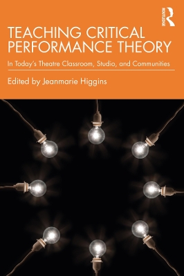 Teaching Critical Performance Theory: In Today’s Theatre Classroom, Studio, and Communities by Jeanmarie Higgins