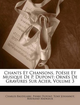 Chants Et Chansons, Poésie Et Musique De P. Dupont: Ornés De Gravures Sur Acier, Volume 3 book