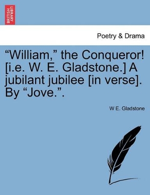 William, the Conqueror! [i.E. W. E. Gladstone.] a Jubilant Jubilee [in Verse]. by Jove.. book