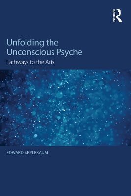 Unfolding the Unconscious Psyche: Pathways to the Arts by Edward Applebaum