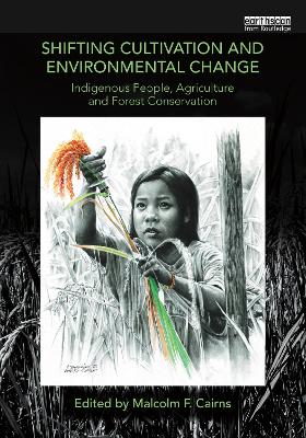 Shifting Cultivation and Environmental Change: Indigenous People, Agriculture and Forest Conservation by Malcolm F. Cairns