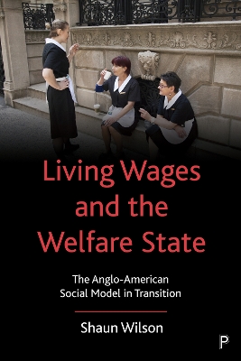 Living Wages and the Welfare State: The Anglo-American Social Model in Transition by Shaun Wilson