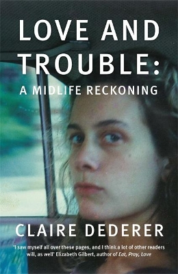 Love and Trouble: Memoirs of a Former Wild Girl by Claire Dederer