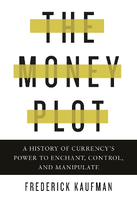 The Money Plot: A History of Currency's Power to Enchant, Control, and Manipulate book