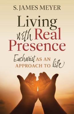 Living with Real Presence: Eucharist as an Approach to Life book