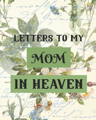 Letters To My Mom In Heaven: Wonderful Mom Heart Feels Treasure Keepsake Memories Grief Journal Our Story Dear Mom For Daughters For Sons by Patricia Larson