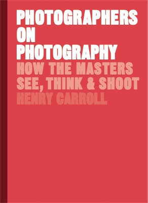 Photographers on Photography: How the Masters See, Think and Shoot book