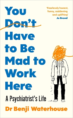 You Don't Have to Be Mad to Work Here: A Psychiatrist’s Life by Benji Waterhouse