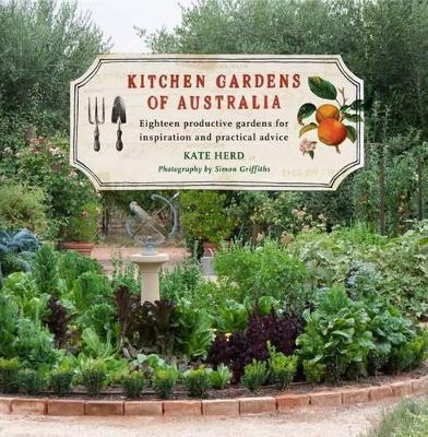 Kitchen Gardens of Australia: Eighteen Productive Gardens for Inspiration and Practical Advice by Kate Herd