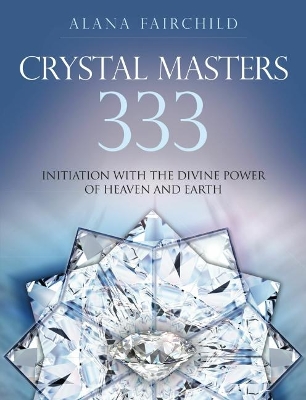 Crystal Masters 333: Initiation with the Divine Power of Heaven & Earth by Alana Fairchild