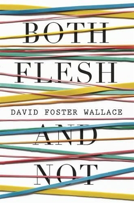 Both Flesh And Not by David Foster Wallace