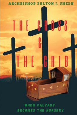 The Cross and the Crib. When Calvary Becomes the Nursery.: Large Print Edition by Fulton J Sheen