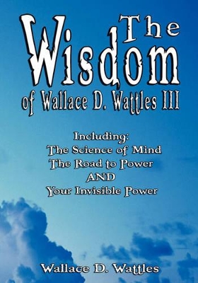 The Wisdom of Wallace D. Wattles III - Including by Wallace D Wattles