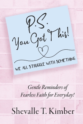 P.S. You Got This! We All Struggle with Something: Gentle Reminders of Fearless Faith for Everyday! book