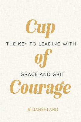 Cup of Courage: The Key to Leading with Grace and Grit book