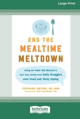 End the Mealtime Meltdown: Using the Table Talk Method to Free Your Family from Daily Struggles over Food and Picky Eating [Large Print 16 Pt Edition] by Stephanie Meyers