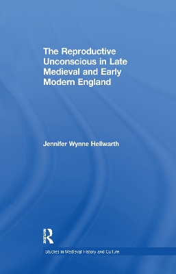 The Reproductive Unconscious in Late Medieval and Early Modern England by Jennifer Wynne Hellwarth