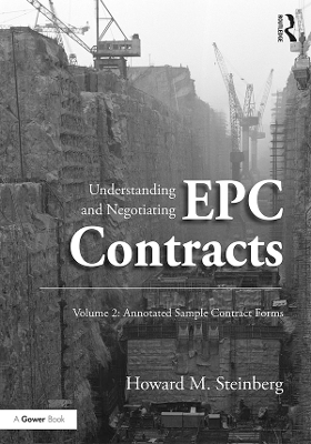 Understanding and Negotiating EPC Contracts, Volume 2: Annotated Sample Contract Forms by Howard M. Steinberg