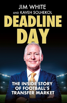 Deadline Day: The Inside Story of Football’s Transfer Market by Jim White