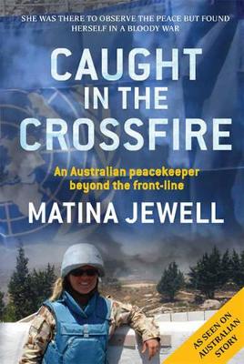 Caught in the Crossfire: An Australian peacekeeper beyond the front-line by Matina Jewell